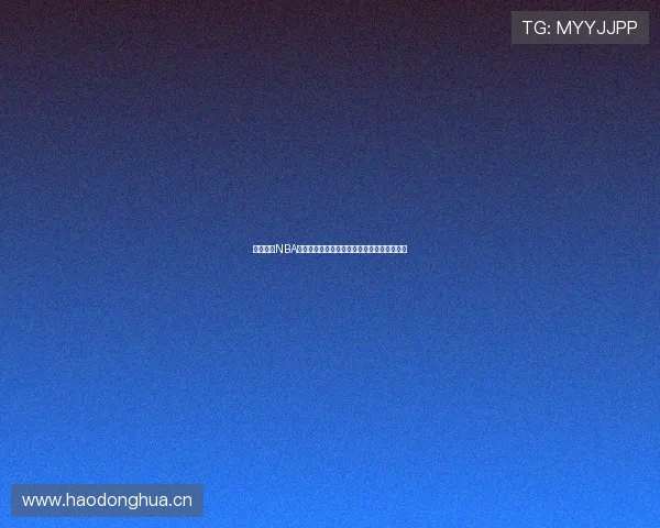 最全免费NBA直播在线观看网站推荐，畅享高清赛事不花钱